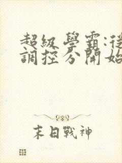 超级学霸:从低调控分开始笔趣阁封面