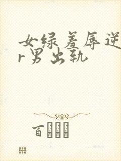 女绿羞辱逆ntr男出轨