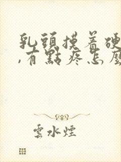 乳头摸着硬硬的,有点疼怎么回事封面