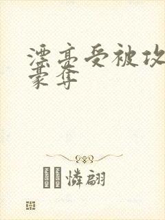 漂亮受被攻强取豪夺