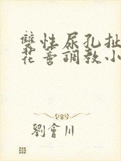 双性尿孔扯开用花蒂调教小说