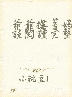 爷爷搂着妈妈小说阅读完整版