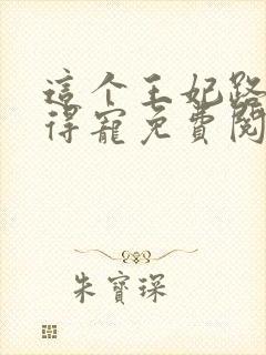 这个王妃路子野得宠免费阅读全文