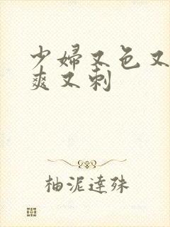 少妇又色又紧又爽又刺