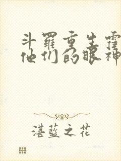 斗罗重生霍雨浩他们的眼神不对劲