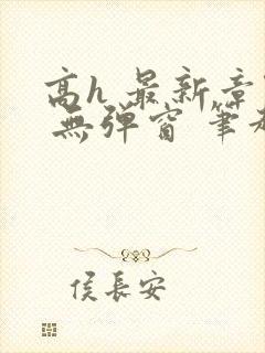 高h 最新章节 无弹窗 笔趣阁