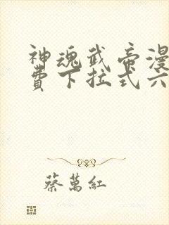 神魂武帝漫画免费下拉式六漫画6漫画六漫画