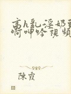 高h乱淫奶头嗯啊呻吟视频在线观看封面