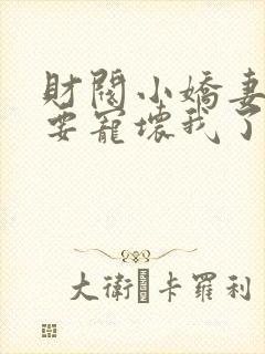 财阀小娇妻叔你要宠坏我了全文下载