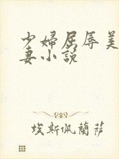 少妇屈辱美妙人妻小说