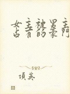 女主被男主强行占有的豪门小说