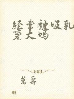 经常被吸乳头会变大吗封面