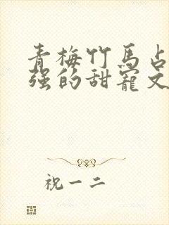 青梅竹马占有欲强的甜宠文古言