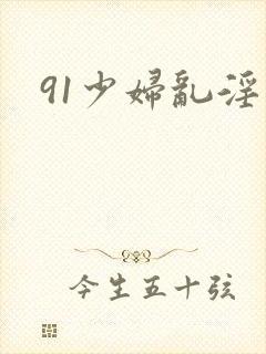 91少妇乱淫