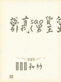 总有sao货勾引我(男主出轨np)