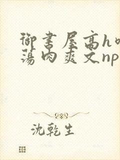 御书屋高h喷水荡肉爽文np