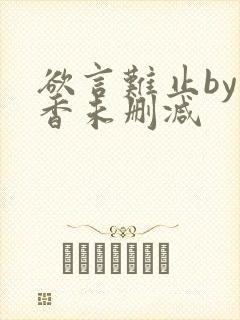 欲言难止by麦香未删减