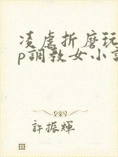 凌虐折磨玩弄np调教女小说