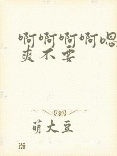 啊啊啊啊嗯嗯好爽不要