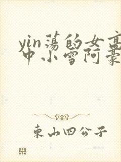 yin荡的女高中小雪阿豪