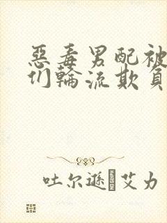 恶毒男配被男主们轮流欺负封面