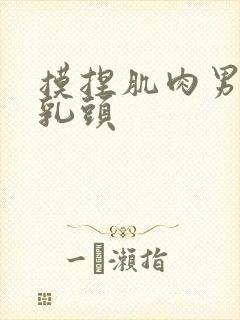 摸捏肌肉男激凸乳头