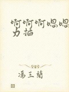 啊啊啊嗯嗯嗯用力插