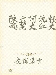 陈六何沈轻舞笔趣阁大红大紫