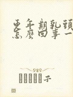 更年期乳头疼是怎么回事一碰就疼