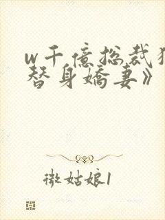 w千亿总裁独宠替身娇妻》