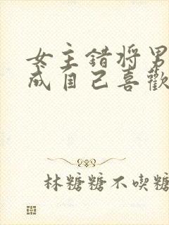 女主错将男主认成自己喜欢的人