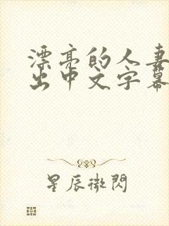 漂亮的人妻被中出中文字幕