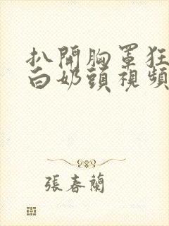 扒开胸罩狂揉嫩白奶头视频