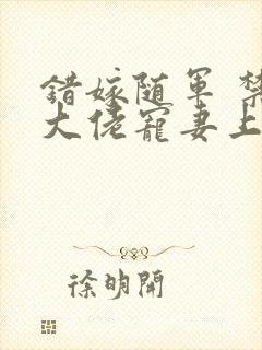 错嫁随军 禁欲大佬宠妻上瘾免费阅读