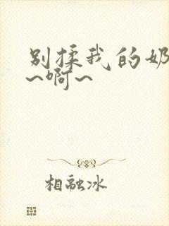 别揉我的奶头嗯~啊~