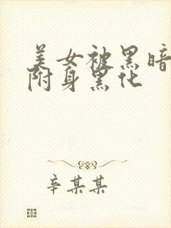 美女被黑暗力量附身黑化