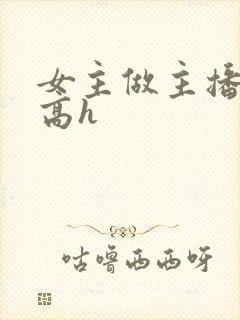 女主做主播h文高h