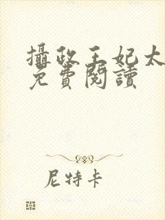 摄政王妃太嚣张免费阅读