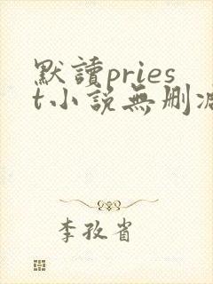 默读priest小说无删减正版在线阅读
