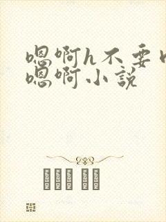 嗯啊h不要肉嗯嗯啊小说