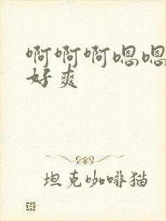 啊啊啊嗯嗯好大好爽