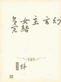 多女主玄幻小说完结
