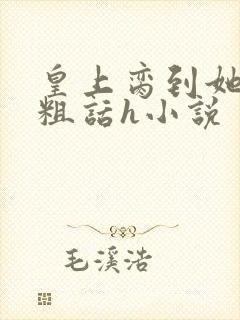 皇上脔到她哭h粗话h小说