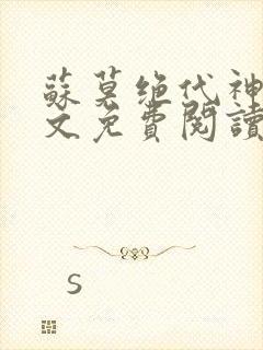 苏莫绝代神主全文免费阅读 最新章节无弹窗