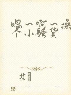 嗯～啊～操死你个小骚货