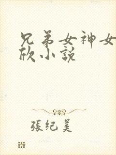 兄弟女神女友佳欣小说