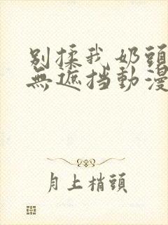 别揉我奶头嗯啊无遮挡动漫封面