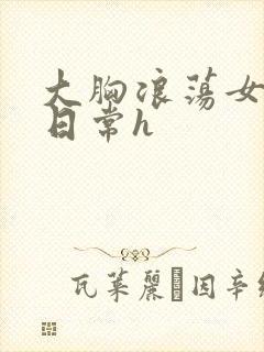 大胸浪荡女挨脔日常h