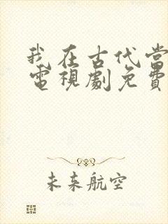 我在古代当王爷电视剧免费观看