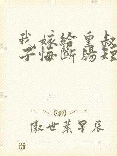 我嫁给皇叔后太子悔断肠短剧免费观看全集